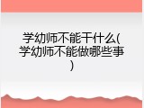 学幼师不能干什么(学幼师不能做哪些事)