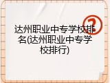 达州职业中专学校排名(达州职业中专学校排行)