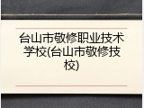 台山市敬修职业技术学校(台山市敬修技校)