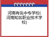 河南有名中专学校(河南知名职业技术学校)