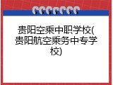 贵阳空乘中职学校(贵阳航空乘务中专学校)