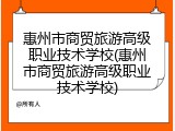 惠州市商贸旅游高级职业技术学校(惠州市商贸旅游高级职业技术学校)