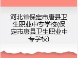 河北省保定市唐县卫生职业中专学校(保定市唐县卫生职业中专学校)