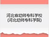 河北省幼师专科学校(河北幼师专科学院)