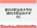 廊坊市职业技术学校(廊坊市职业技术学校)