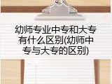 幼师专业中专和大专有什么区别(幼师中专与大专的区别)