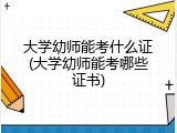 大学幼师能考什么证(大学幼师能考哪些证书)