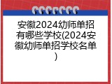 安徽2024幼师单招有哪些学校(2024安徽幼师单招学校名单)