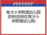 育才小学附属幼儿园幼师(幼师在育才小学附属幼儿园)