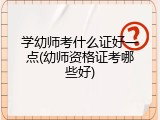 学幼师考什么证好一点(幼师资格证考哪些好)