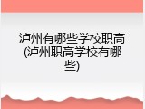 泸州有哪些学校职高(泸州职高学校有哪些)