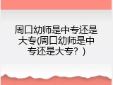 周口幼师是中专还是大专(周口幼师是中专还是大专？)