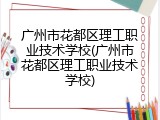 广州市花都区理工职业技术学校(广州市花都区理工职业技术学校)
