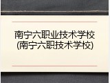 南宁六职业技术学校(南宁六职技术学校)