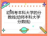 幼师考本科大学的分数线(幼师本科大学分数线)