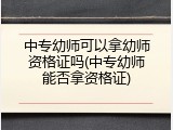 中专幼师可以拿幼师资格证吗(中专幼师能否拿资格证)