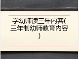 学幼师读三年内容(三年制幼师教育内容)