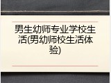 男生幼师专业学校生活(男幼师校生活体验)