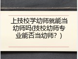 上技校学幼师就能当幼师吗(技校幼师专业能否当幼师？)