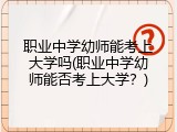 职业中学幼师能考上大学吗(职业中学幼师能否考上大学？)