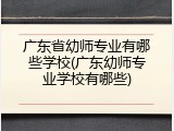 广东省幼师专业有哪些学校(广东幼师专业学校有哪些)