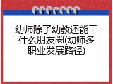 幼师除了幼教还能干什么朋友圈(幼师多职业发展路径)