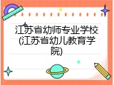 江苏省幼师专业学校(江苏省幼儿教育学院)