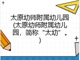 太原幼师附属幼儿园(太原幼师附属幼儿园，简称&ldquo;太幼&rdquo;。)