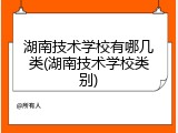 湖南技术学校有哪几类(湖南技术学校类别)