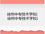 徐州中专技术学校(徐州中专技术学校)