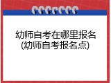 幼师自考在哪里报名(幼师自考报名点)