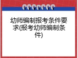 幼师编制报考条件要求(报考幼师编制条件)