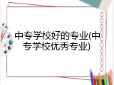 中专学校好的专业(中专学校优秀专业)
