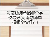 河南幼师单招哪个学校最好(河南幼师单招哪个校好？)