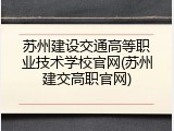 苏州建设交通高等职业技术学校官网(苏州建交高职官网)