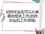 幼师毕业后可以从事哪些相关工作(幼师毕业后工作领域)
