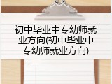 初中毕业中专幼师就业方向(初中毕业中专幼师就业方向)
