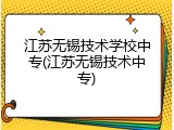 江苏无锡技术学校中专(江苏无锡技术中专)