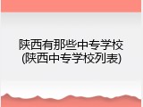 陕西有那些中专学校(陕西中专学校列表)