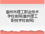 惠州市理工职业技术学校官网(惠州理工职技学校官网)