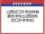 山西对口升学幼师有哪些学校(山西幼师对口升学学校)