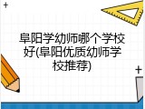 阜阳学幼师哪个学校好(阜阳优质幼师学校推荐)