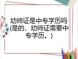幼师证是中专学历吗(是的，幼师证需要中专学历。)