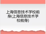 上海信息技术学校前身(上海信息技术学校前身)
