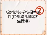 徐州幼师学校招生条件(徐州幼儿师范招生标准)
