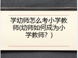 学幼师怎么考小学教师(幼师如何成为小学教师？)