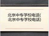 北京中专学校电话(北京中专学校电话)