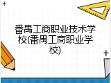番禺工商职业技术学校(番禺工商职业学校)