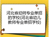 河北省幼师专业单招的学校(河北省幼儿教师专业单招学校)