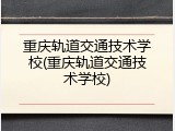 重庆轨道交通技术学校(重庆轨道交通技术学校)